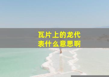 瓦片上的龙代表什么意思啊