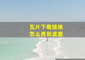 瓦片下载链接怎么弄到桌面