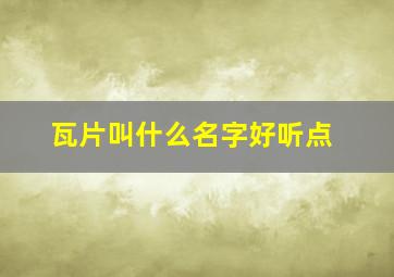 瓦片叫什么名字好听点