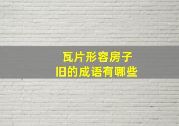 瓦片形容房子旧的成语有哪些