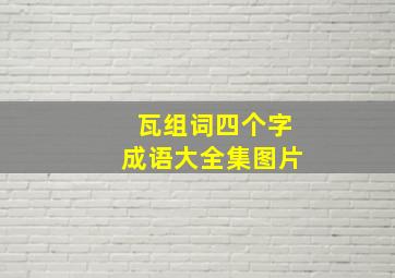 瓦组词四个字成语大全集图片