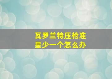 瓦罗兰特压枪准星少一个怎么办