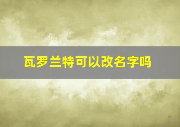 瓦罗兰特可以改名字吗