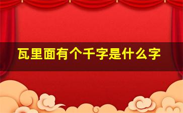 瓦里面有个千字是什么字