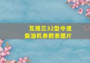 瓦锡兰32型中速柴油机参数表图片