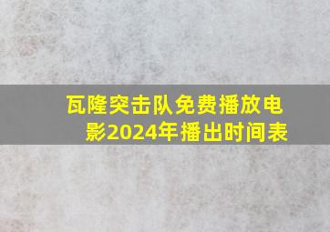 瓦隆突击队免费播放电影2024年播出时间表