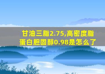 甘油三脂2.75,高密度脂蛋白胆固醇0.98是怎么了