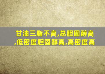 甘油三脂不高,总胆固醇高,低密度胆固醇高,高密度高