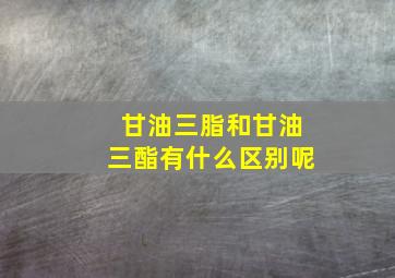 甘油三脂和甘油三酯有什么区别呢