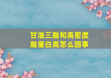 甘油三脂和高密度脂蛋白高怎么回事