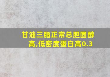 甘油三脂正常总胆固醇高,低密度蛋白高0.3