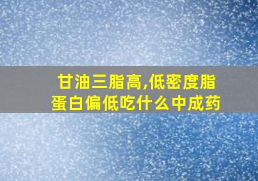 甘油三脂高,低密度脂蛋白偏低吃什么中成药