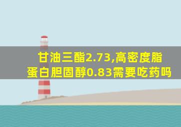 甘油三酯2.73,高密度脂蛋白胆固醇0.83需要吃药吗