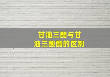 甘油三酯与甘油三酸酯的区别