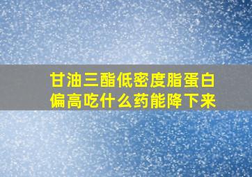 甘油三酯低密度脂蛋白偏高吃什么药能降下来