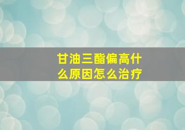 甘油三酯偏高什么原因怎么治疗