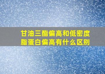 甘油三酯偏高和低密度脂蛋白偏高有什么区别