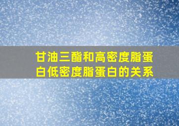 甘油三酯和高密度脂蛋白低密度脂蛋白的关系