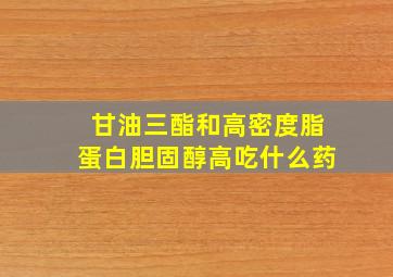 甘油三酯和高密度脂蛋白胆固醇高吃什么药