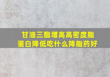 甘油三酯增高高密度脂蛋白降低吃什么降脂药好