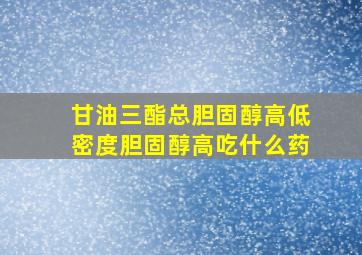 甘油三酯总胆固醇高低密度胆固醇高吃什么药