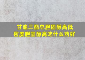 甘油三酯总胆固醇高低密度胆固醇高吃什么药好