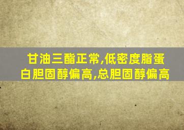 甘油三酯正常,低密度脂蛋白胆固醇偏高,总胆固醇偏高