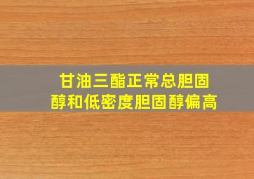 甘油三酯正常总胆固醇和低密度胆固醇偏高