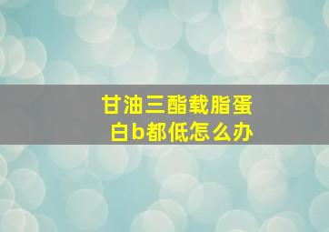 甘油三酯载脂蛋白b都低怎么办