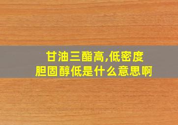 甘油三酯高,低密度胆固醇低是什么意思啊