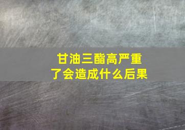 甘油三酯高严重了会造成什么后果