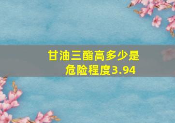 甘油三酯高多少是危险程度3.94