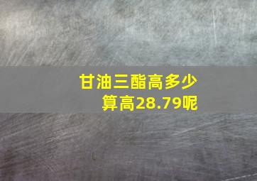 甘油三酯高多少算高28.79呢