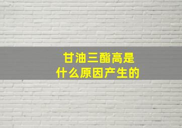 甘油三酯高是什么原因产生的