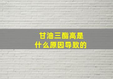 甘油三酯高是什么原因导致的