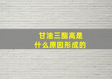 甘油三酯高是什么原因形成的