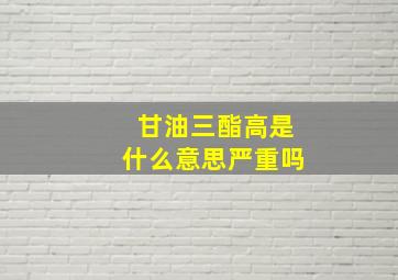 甘油三酯高是什么意思严重吗