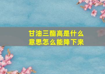 甘油三酯高是什么意思怎么能降下来