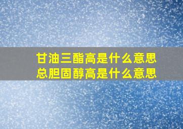 甘油三酯高是什么意思总胆固醇高是什么意思