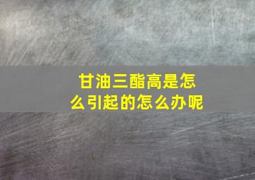 甘油三酯高是怎么引起的怎么办呢