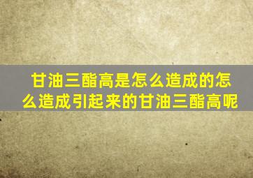 甘油三酯高是怎么造成的怎么造成引起来的甘油三酯高呢