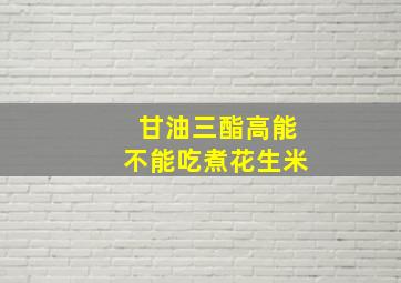 甘油三酯高能不能吃煮花生米