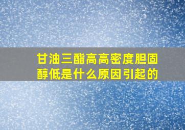 甘油三酯高高密度胆固醇低是什么原因引起的