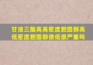 甘油三酯高高密度胆固醇高低密度胆固醇很低很严重吗