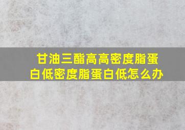 甘油三酯高高密度脂蛋白低密度脂蛋白低怎么办