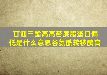 甘油三酯高高密度脂蛋白偏低是什么意思谷氨酰转移酶高