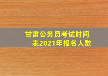 甘肃公务员考试时间表2021年报名人数