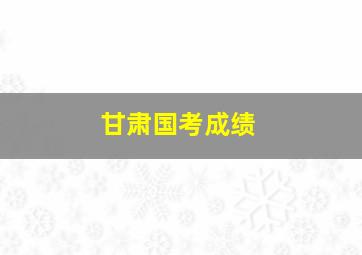 甘肃国考成绩