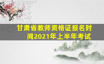 甘肃省教师资格证报名时间2021年上半年考试