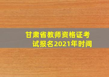 甘肃省教师资格证考试报名2021年时间